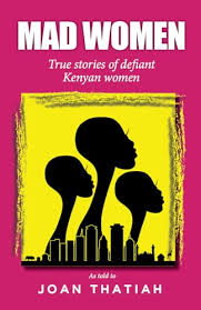 MAD WOMEN TRUE STORIES OF DEFIANT KENYAN WOMEN JOAN THATIAH